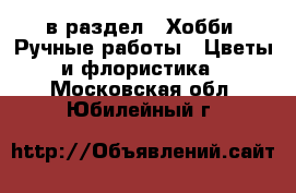  в раздел : Хобби. Ручные работы » Цветы и флористика . Московская обл.,Юбилейный г.